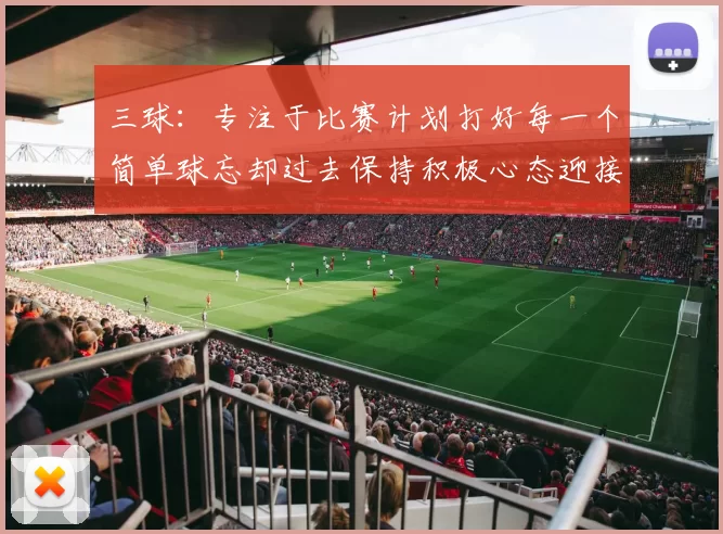 三球：专注于比赛计划打好每一个简单球忘却过去保持积极心态迎接下一回合