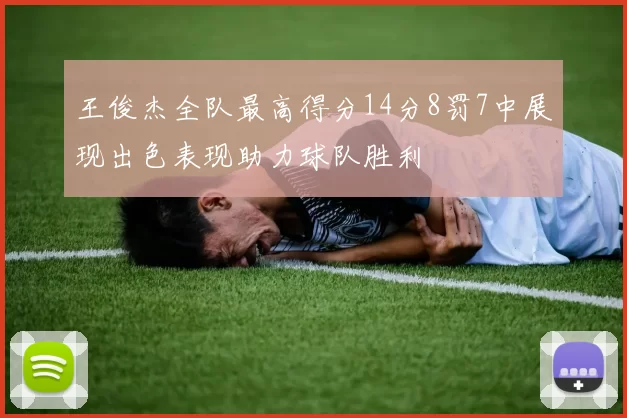 王俊杰全队最高得分14分8罚7中展现出色表现助力球队胜利