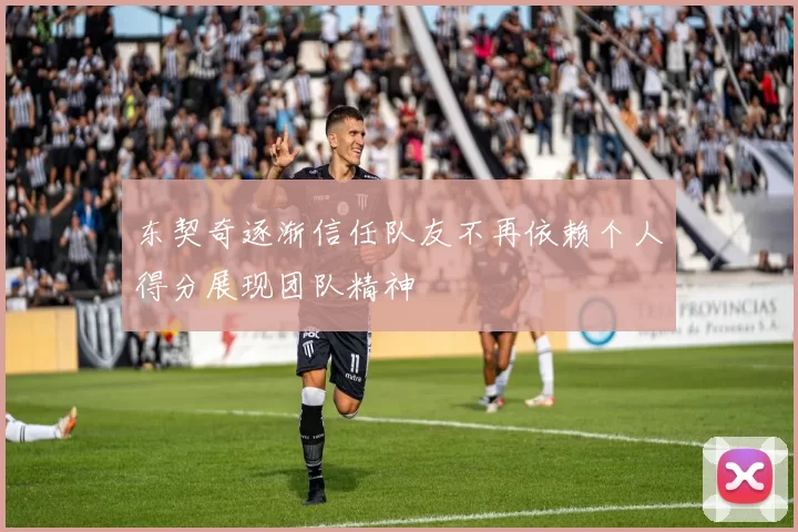 东契奇逐渐信任队友不再依赖个人得分展现团队精神