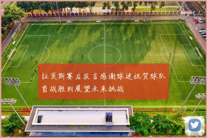 拉莫斯赛后发言感谢球迷祝贺球队首战胜利展望未来挑战