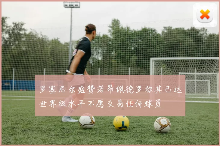 罗塞尼尔盛赞若昂佩德罗称其已达世界级水平不愿交易任何球员