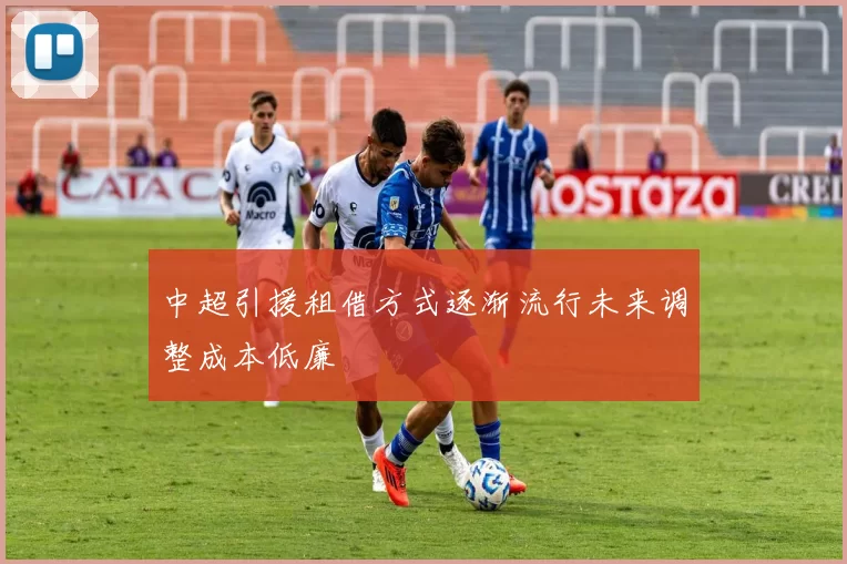 中超引援租借方式逐渐流行未来调整成本低廉