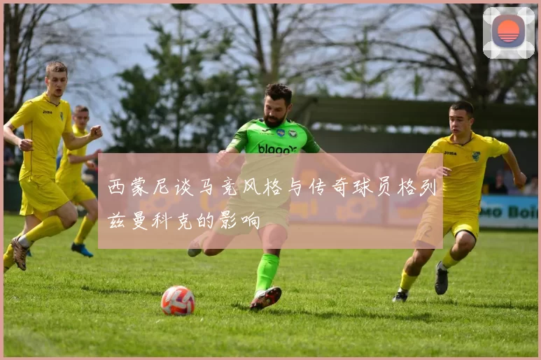 西蒙尼谈马竞风格与传奇球员格列兹曼科克的影响