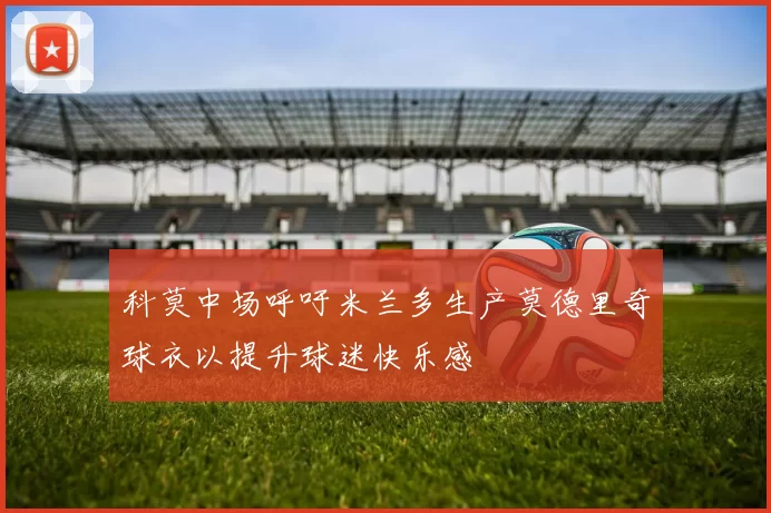 科莫中场呼吁米兰多生产莫德里奇球衣以提升球迷快乐感