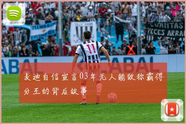麦迪自信宣言03年无人能敌称霸得分王的背后故事