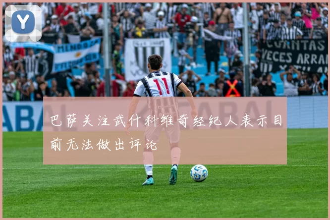 巴萨关注武什科维奇经纪人表示目前无法做出评论