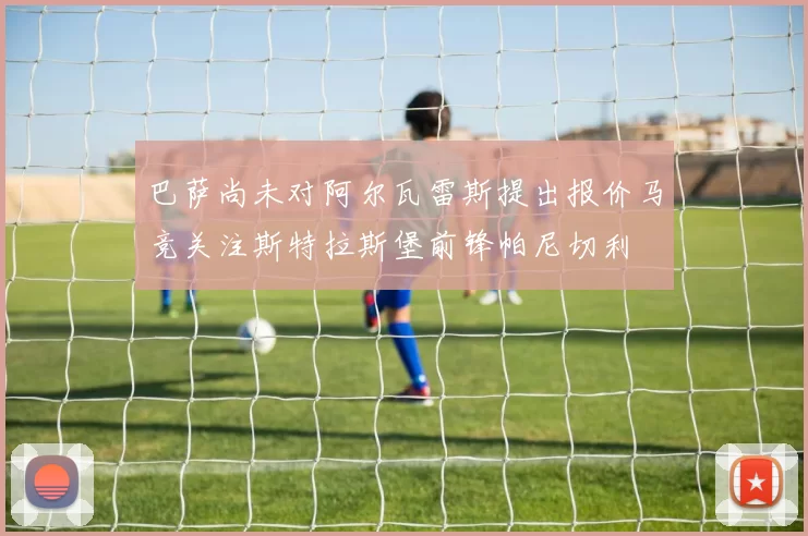 巴萨尚未对阿尔瓦雷斯提出报价马竞关注斯特拉斯堡前锋帕尼切利