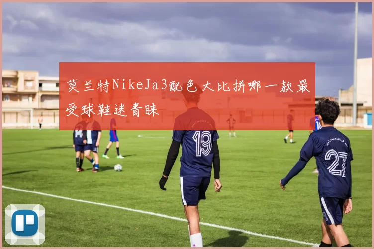 莫兰特NikeJa3配色大比拼哪一款最受球鞋迷青睐