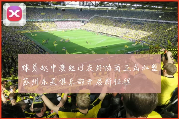 球员赵申澳经过友好协商正式加盟苏州东吴俱乐部开启新征程