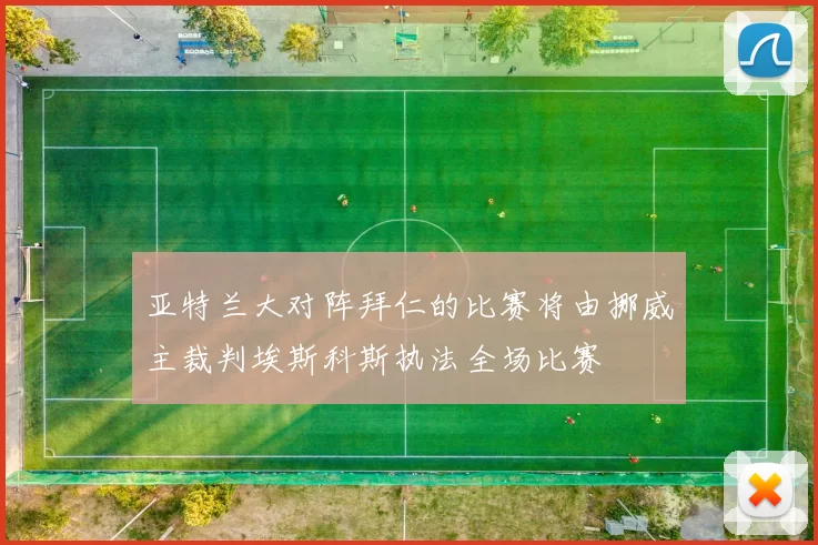 亚特兰大对阵拜仁的比赛将由挪威主裁判埃斯科斯执法全场比赛