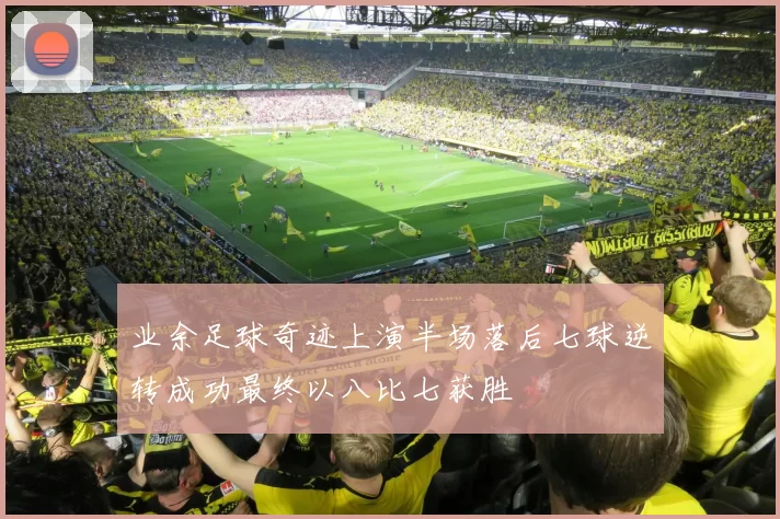 业余足球奇迹上演半场落后七球逆转成功最终以八比七获胜